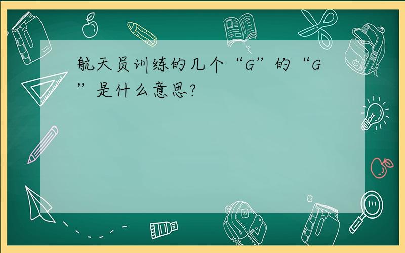 航天员训练的几个“G”的“G”是什么意思?