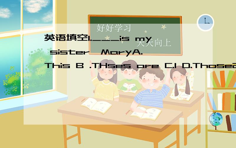 英语填空1.___is my sister,MaryA.This B .THses are C.I D.Those2._