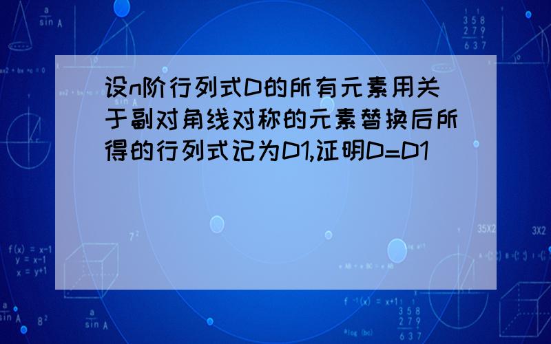 设n阶行列式D的所有元素用关于副对角线对称的元素替换后所得的行列式记为D1,证明D=D1