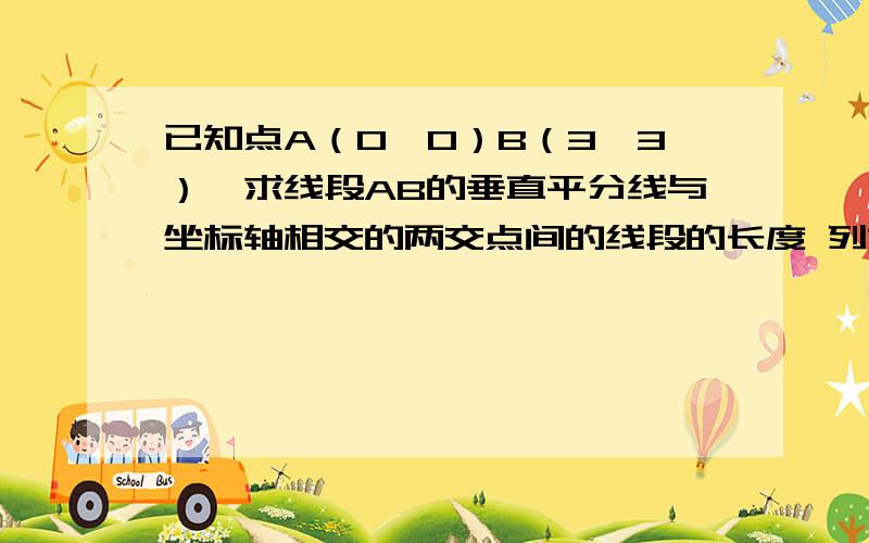 已知点A（0,0）B（3,3）,求线段AB的垂直平分线与坐标轴相交的两交点间的线段的长度 列方程