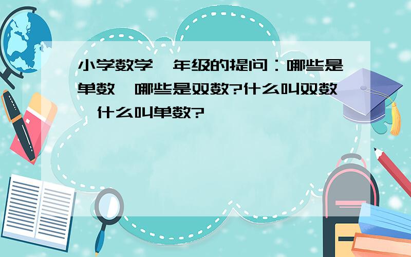 小学数学一年级的提问：哪些是单数,哪些是双数?什么叫双数,什么叫单数?