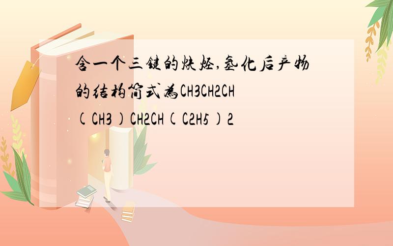 含一个三键的炔烃,氢化后产物的结构简式为CH3CH2CH(CH3)CH2CH(C2H5)2