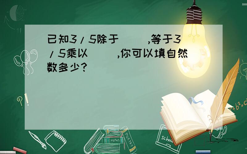 已知3/5除于（ ）,等于3/5乘以（ ）,你可以填自然数多少?