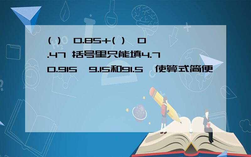 ( )*0.85+( )*0.47 括号里只能填4.7、0.915、9.15和91.5,使算式简便