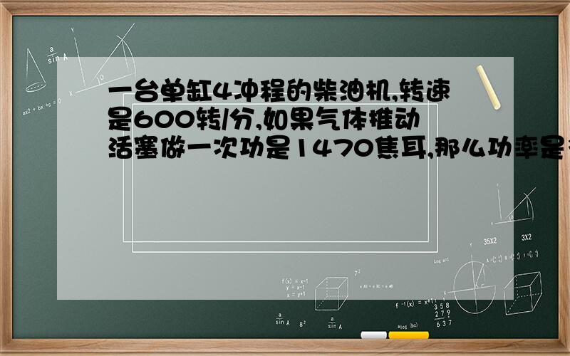 一台单缸4冲程的柴油机,转速是600转/分,如果气体推动活塞做一次功是1470焦耳,那么功率是多少