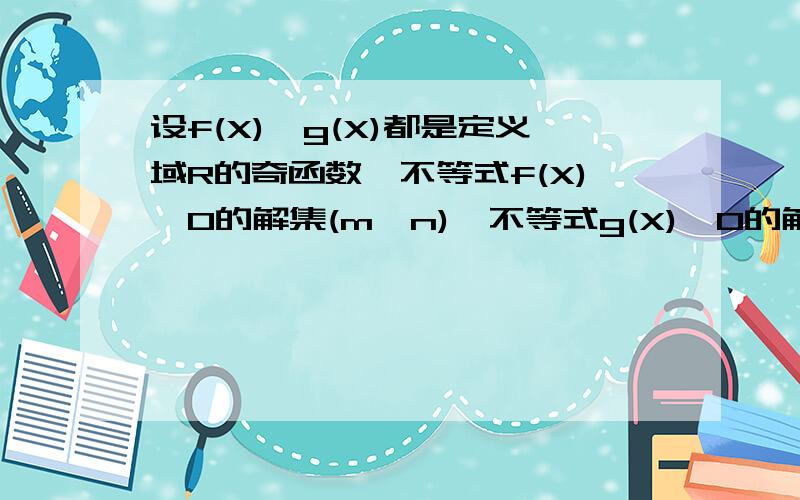 设f(X),g(X)都是定义域R的奇函数,不等式f(X)>0的解集(m,n),不等式g(X)>0的解集为(m/2,n/2