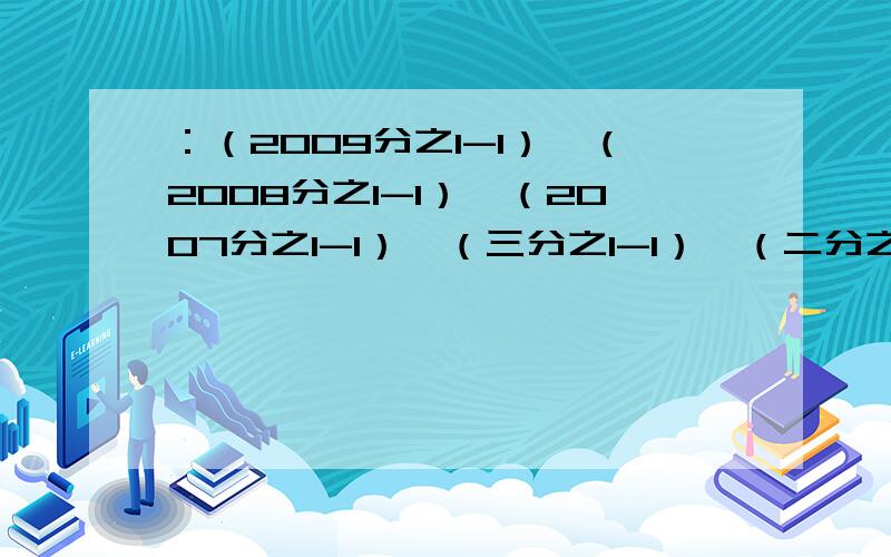 ：（2009分之1-1）*（2008分之1-1）*（2007分之1-1）…（三分之1-1）*（二分之1-1）