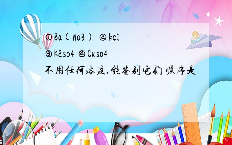 ①Ba(No3) ②kcl ③K2so4 ④Cuso4 不用任何溶液,能鉴别它们 顺序是