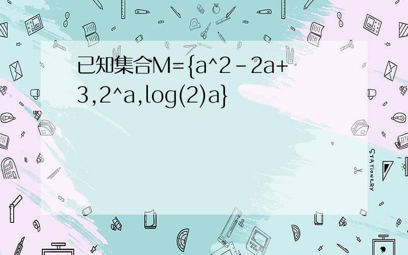 已知集合M={a^2-2a+3,2^a,log(2)a}