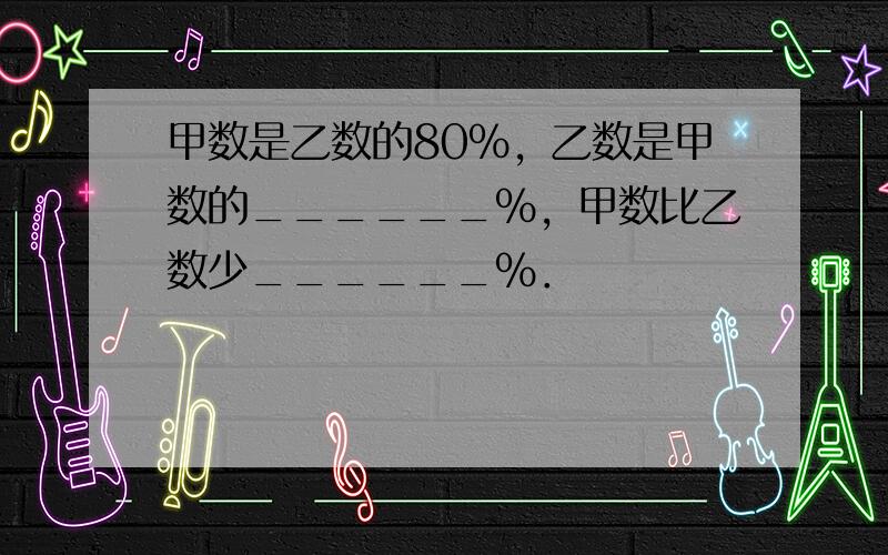 甲数是乙数的80%，乙数是甲数的______%，甲数比乙数少______%．