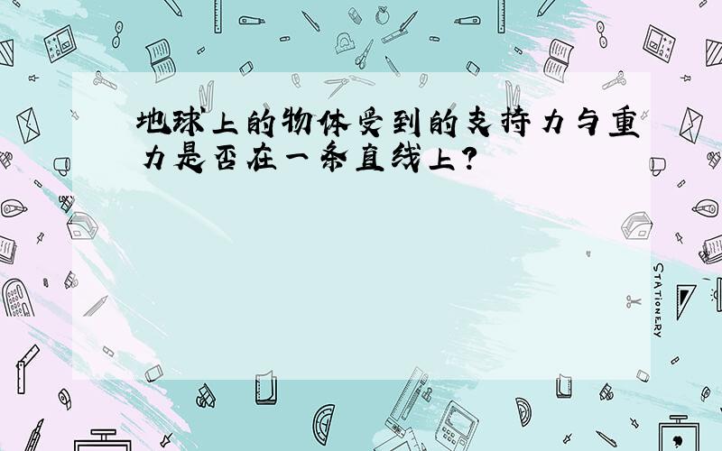 地球上的物体受到的支持力与重力是否在一条直线上?