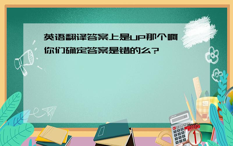 英语翻译答案上是UP那个啊,你们确定答案是错的么?