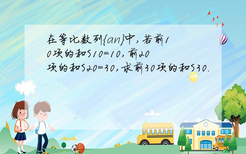 在等比数列{an}中,若前10项的和S10=10,前20项的和S20=30,求前30项的和S30.