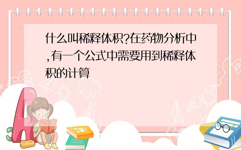 什么叫稀释体积?在药物分析中,有一个公式中需要用到稀释体积的计算