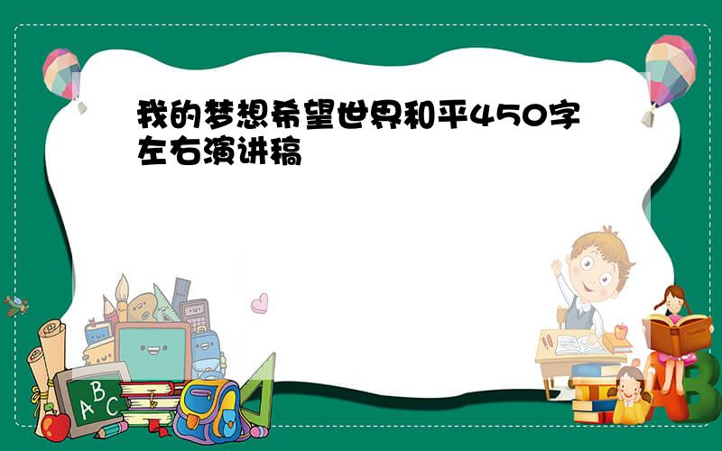 我的梦想希望世界和平450字左右演讲稿