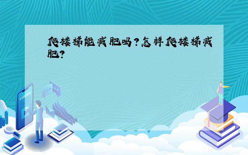 爬楼梯能减肥吗?怎样爬楼梯减肥?