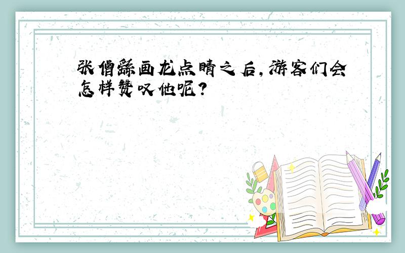 张僧繇画龙点睛之后,游客们会怎样赞叹他呢?