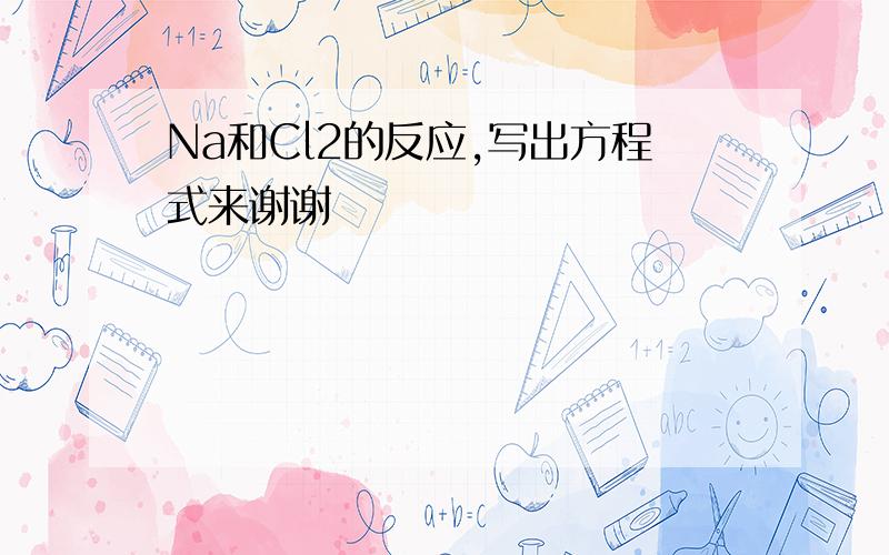 Na和Cl2的反应,写出方程式来谢谢