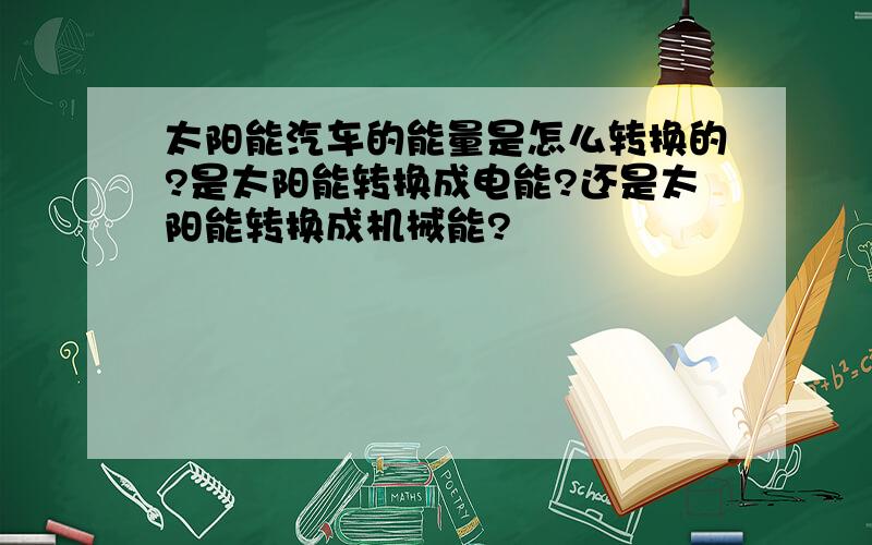 太阳能汽车的能量是怎么转换的?是太阳能转换成电能?还是太阳能转换成机械能?