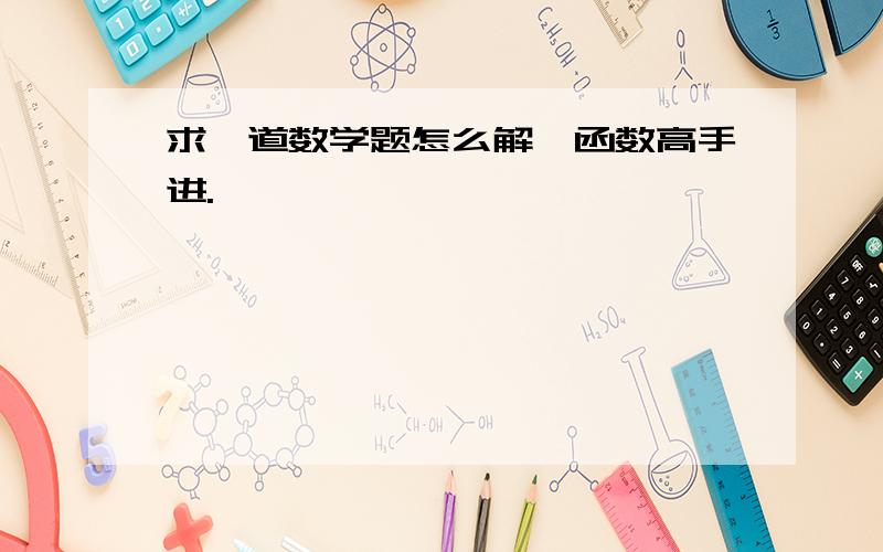 求一道数学题怎么解,函数高手进.