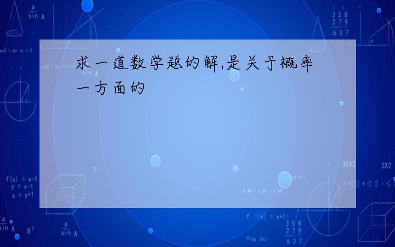 求一道数学题的解,是关于概率一方面的