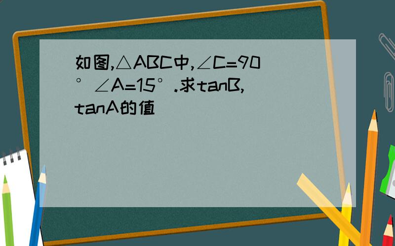 如图,△ABC中,∠C=90°∠A=15°.求tanB,tanA的值