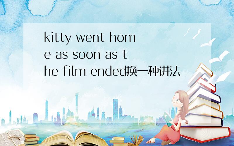 kitty went home as soon as the film ended换一种讲法