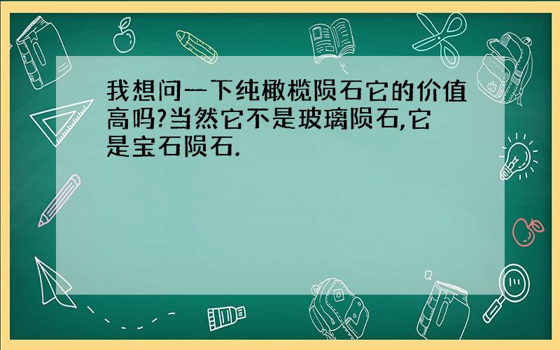 我想问一下纯橄榄陨石它的价值高吗?当然它不是玻璃陨石,它是宝石陨石.