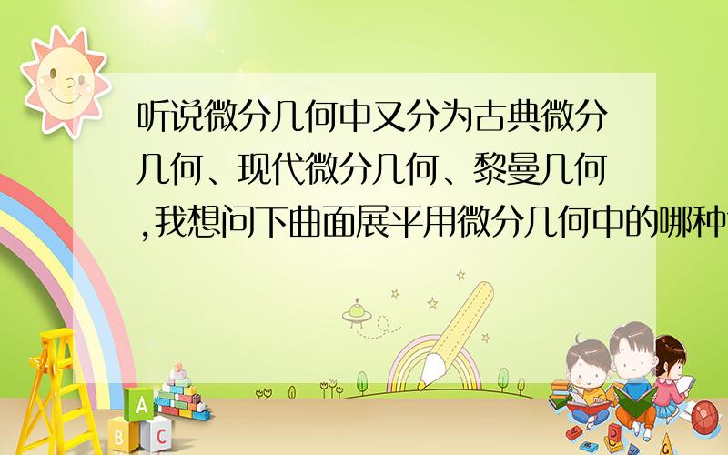 听说微分几何中又分为古典微分几何、现代微分几何、黎曼几何,我想问下曲面展平用微分几何中的哪种?