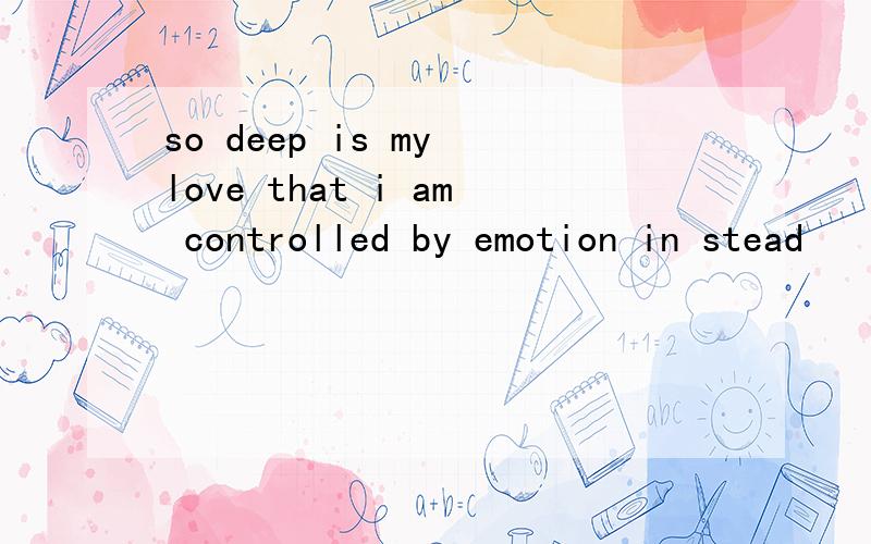 so deep is my love that i am controlled by emotion in stead