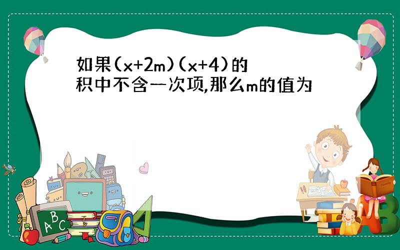 如果(x+2m)(x+4)的积中不含一次项,那么m的值为