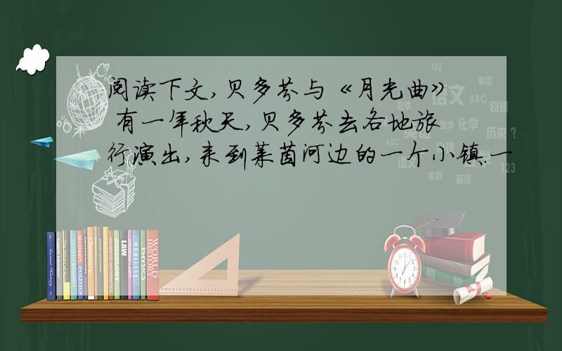 阅读下文,贝多芬与《月光曲》 有一年秋天,贝多芬去各地旅行演出,来到莱茵河边的一个小镇.一