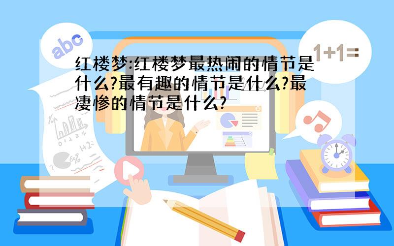 红楼梦:红楼梦最热闹的情节是什么?最有趣的情节是什么?最凄惨的情节是什么?