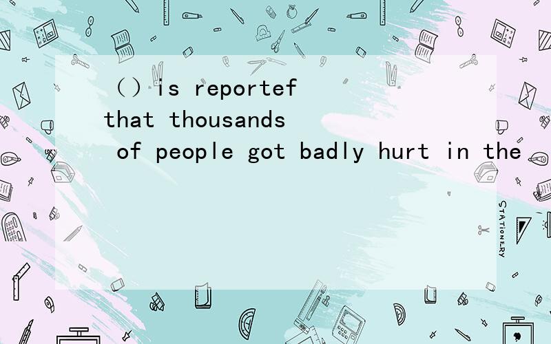 （）is reportef that thousands of people got badly hurt in the