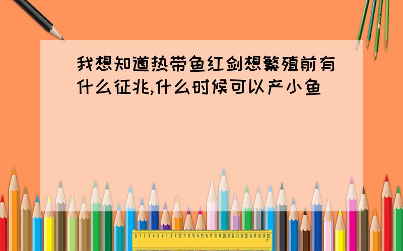 我想知道热带鱼红剑想繁殖前有什么征兆,什么时候可以产小鱼