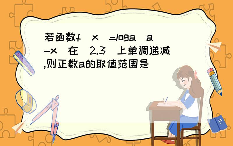 若函数f(x)=loga(a-x)在[2,3]上单调递减,则正数a的取值范围是