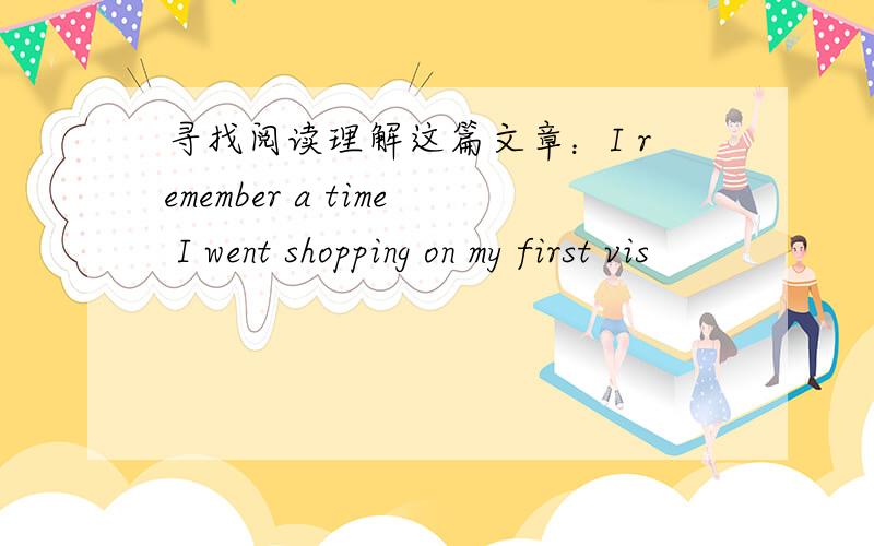 寻找阅读理解这篇文章：I remember a time I went shopping on my first vis