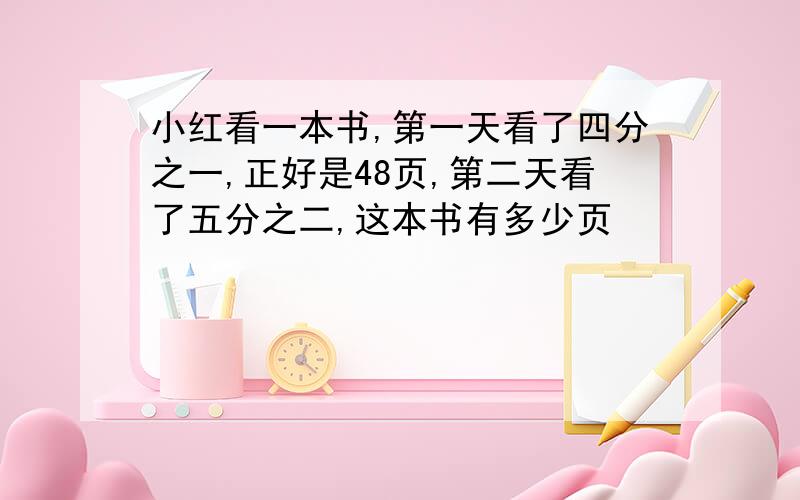 小红看一本书,第一天看了四分之一,正好是48页,第二天看了五分之二,这本书有多少页