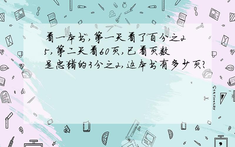 看一本书,第一天看了百分之25,第二天看60页,已看页数是忠猪的3分之2,这本书有多少页?