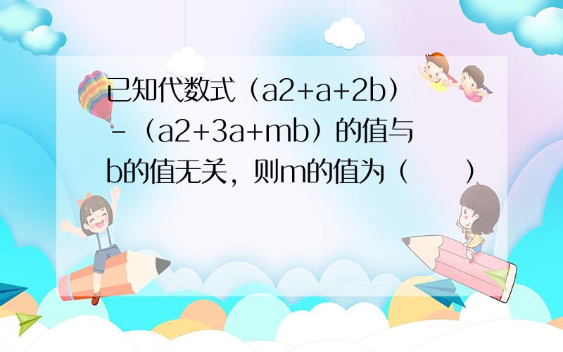 已知代数式（a2+a+2b）-（a2+3a+mb）的值与b的值无关，则m的值为（　　）