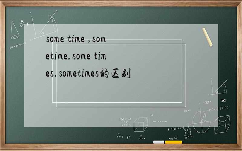 some time ,sometime,some times,sometimes的区别