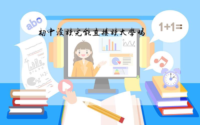 初中没读完能直接读大学吗