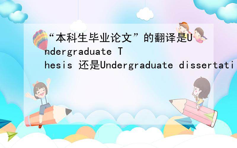 “本科生毕业论文”的翻译是Undergraduate Thesis 还是Undergraduate dissertati