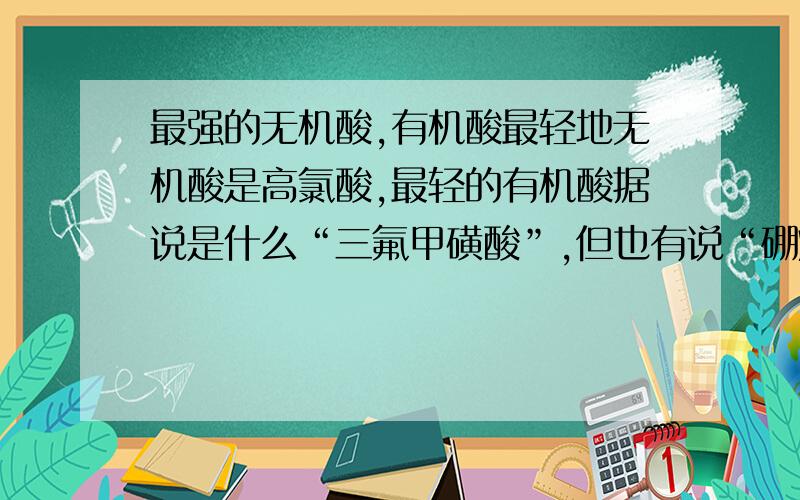 最强的无机酸,有机酸最轻地无机酸是高氯酸,最轻的有机酸据说是什么“三氟甲磺酸”,但也有说“硼烷超强酸”,到底是哪个?和高