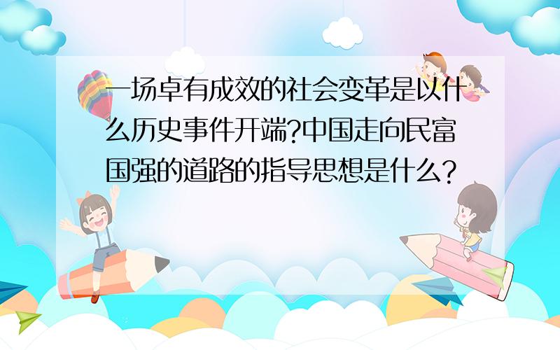 一场卓有成效的社会变革是以什么历史事件开端?中国走向民富国强的道路的指导思想是什么?