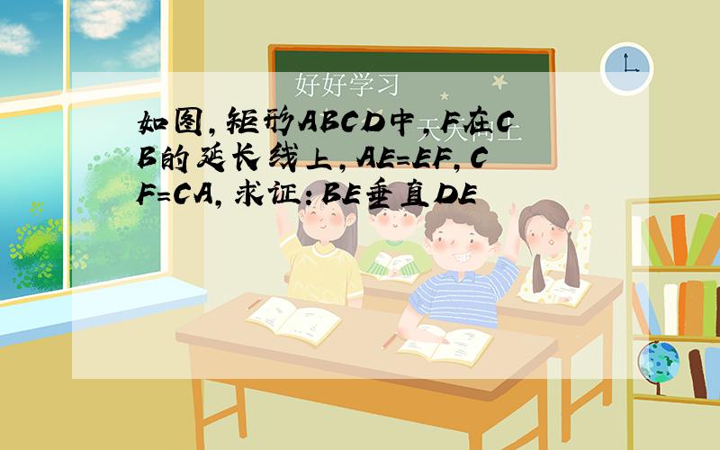 如图,矩形ABCD中,F在CB的延长线上,AE=EF,CF=CA,求证：BE垂直DE