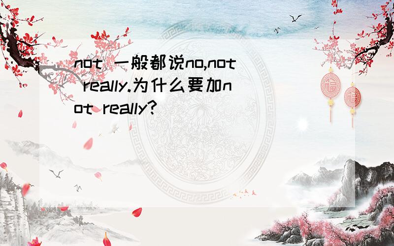 not 一般都说no,not really.为什么要加not really?