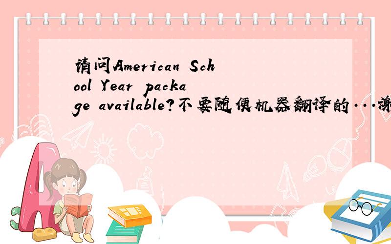 请问American School Year package available?不要随便机器翻译的···谢谢了啊···