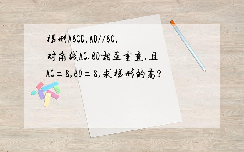 梯形ABCD,AD//BC,对角线AC,BD相互垂直,且AC=8,BD=8,求梯形的高?