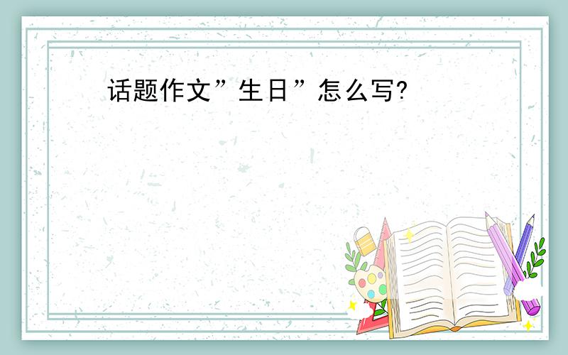 话题作文”生日”怎么写?